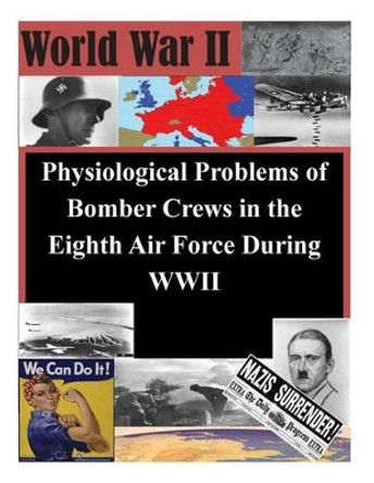 Physiological Problems of Bomber Crews in the Eighth Air Force During WWII by Air Command Staff College 9781500374051