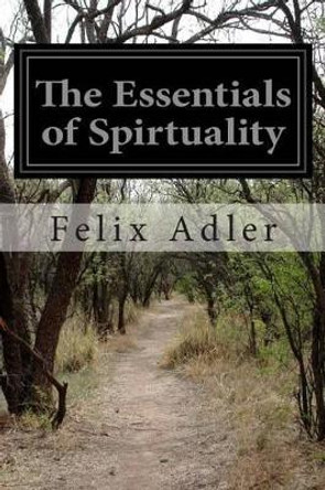 The Essentials of Spirtuality by Felix Adler 9781500402754