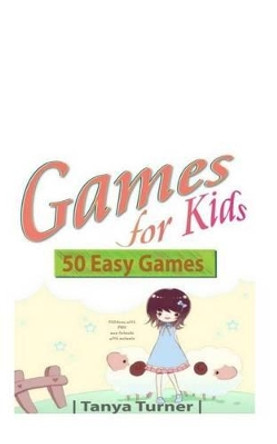 Games for Kids: 50 Easy Indoor or Outdoor Games for Your Children to Have Fun Require Nothing or Little Equipment for Every Child Aged 2 and Up by Tanya Turner 9781500403690