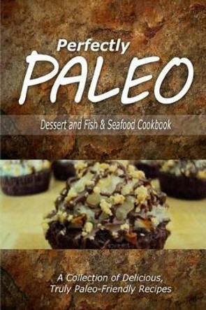 Perfectly Paleo - Dessert and Fish & Seafood Cookbook: Indulgent Paleo Cooking for the Modern Caveman by Perfectly Paleo 9781500283629