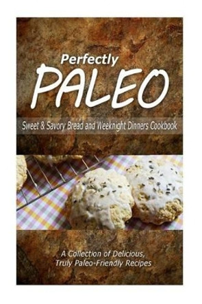 Perfectly Paleo - Sweet & Savory Breads and Weeknight Dinners Cookbook: Indulgent Paleo Cooking for the Modern Caveman by Perfectly Paleo 9781500283926