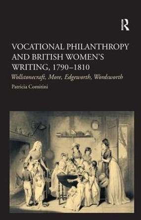 Vocational Philanthropy and British Women's Writing, 1790-1810: Wollstonecraft, More, Edgeworth, Wordsworth by Patricia Comitini