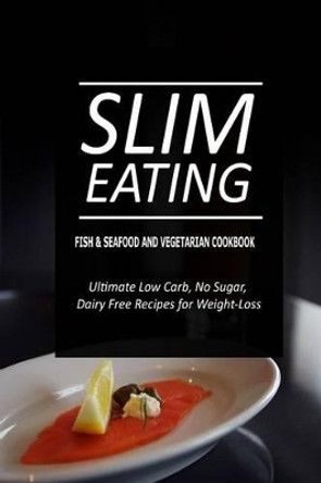 Slim Eating - Fish & Seafood and Vegetarian Cookbook: Skinny Recipes for Fat Loss and a Flat Belly by Slim Eating 9781500291433