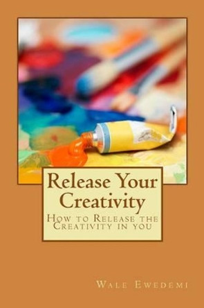 Release Your Creativity: How to Release the Creativity in you by Wale Ewedemi 9781500295141