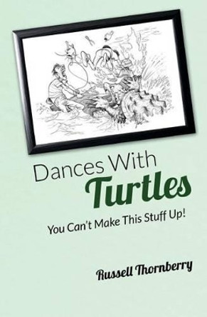 Dances With Turtles: You Can't Make This Stuff Up! by Russell Thornberry 9781500321918