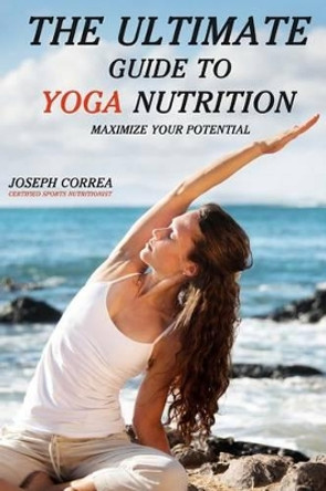 The Ultimate Guide to Yoga Nutrition: Maximize Your Potential by Correa (Certified Sports Nutritionist) 9781500338930