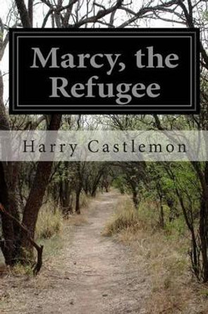 Marcy, the Refugee by Harry Castlemon 9781500419462