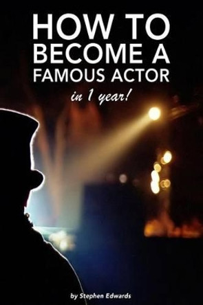 How to become a famous actor - in 1 year: The secret by Stephen Edwards 9781500436391