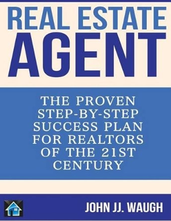 Real Estate Agent: The Proven Step-By-Step Success Plan for Realtors of The 21st Century by John Jj Waugh 9781500444426