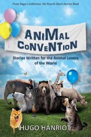 Animal Convention: Stories Written for the Animal Lovers of the World by Hugo Hanriot 9781500458713