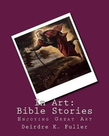 In Art: Bible Stories by Deirdre K Fuller 9781500485863
