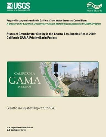 Status of Groundwater Quality in the Coastal Los Angeles Basin, 2006: California GAMA Priority Basin Project by Miranda S Fram 9781500490928