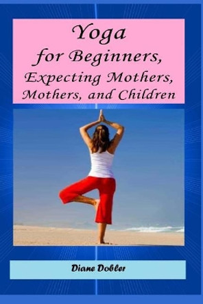 Yoga for Beginners, Expecting Mothers, Mothers, and Children by Malgorzata Godzuik 9781500636685