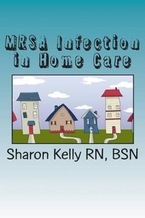 MRSA Infection in Home Care by Sharon C Kelly Rn 9781482035582