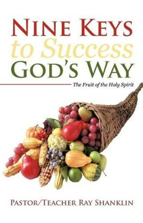 Nine Keys to Success God's Way: The Fruit of the Holy Spirit by Pastor Teacher Ray Shanklin 9781475924886