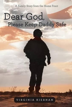 Dear God, Please Keep Daddy Safe: A Family Story from the Home Front by Virginia Kiernan 9781491728888