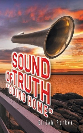 Sound of Truth Going Home by Elijah Parker 9781491738443