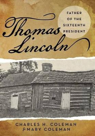 Thomas Lincoln: Father of the Sixteenth President by Charles H Coleman 9781491759295