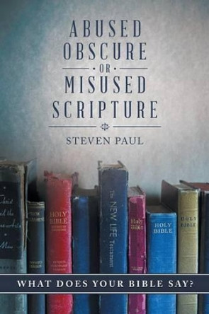 Abused, Obscure, or Misused Scripture: What Does Your Bible Say? by Steven Paul 9781491775295