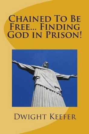 Chained To Be Free... Finding God in Prison! by Geral John Pinault 9781500497668