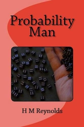 Probability Man by H M Reynolds 9781500654160