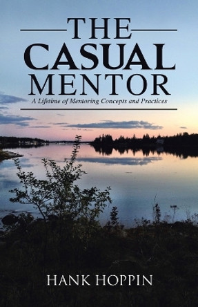 The Casual Mentor: A Lifetime of Mentoring Concepts and Practices by Hank Hoppin 9781491784600