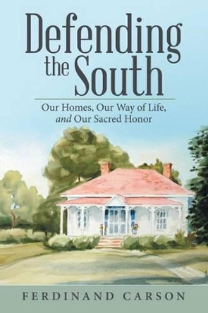 Defending the South: Our Homes, Our Way of Life, and Our Sacred Honor by Ferdinand Carson 9781491790717