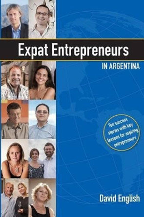 Expat Entrepreneurs in Argentina: Ten Success Stories by David English 9781492100683