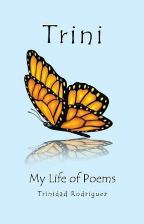 Trini: My Life of Poems by Trinidad Rodriguez 9781491780695