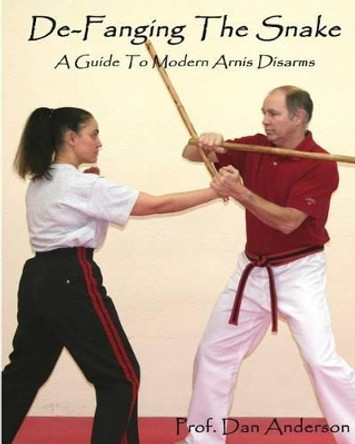 De-Fanging The Snake: A Guide To Modern Arnis Disarms by Dr Dan Anderson 9781492117445