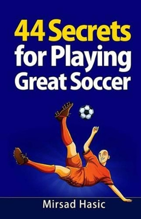 44 Secrets for Playing Great Soccer by Mirsad Hasic 9781492152989