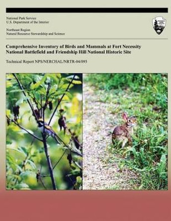 Comprehensive Inventory of Birds and Mammals at Fort Necessity National Battlefield and Friendship Hill National Historic Site by B D Ross 9781492172314