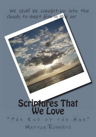 Scriptures That We Love: &quot;The End of the Age&quot; by Mattie Roberts 9781492184294