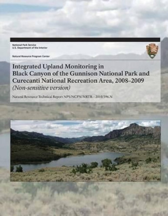 Integrated Upland Monitoring in Black Canyon of the Gunnison National Park and Curecanti National Recreation Area, 2008?2009 by National Park Service 9781492202486