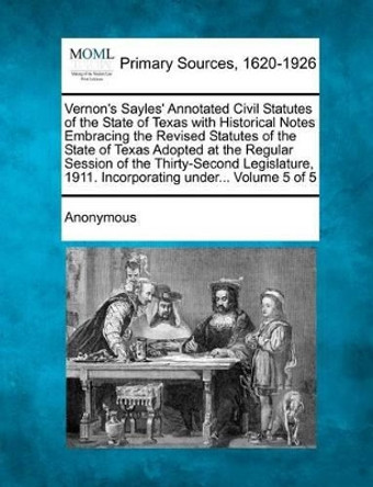 Vernon's Sayles' Annotated Civil Statutes of the State of Texas with Historical Notes Embracing the Revised Statutes of the State of Texas Adopted at by Anonymous 9781277104615