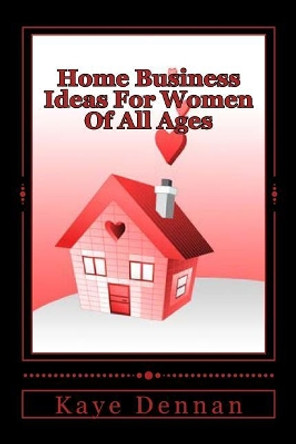 Home Business Ideas For Women Of All Ages by Kaye Dennan 9781492225829