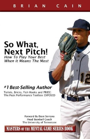 So What, Next Pitch!: How to Play Your Best When It Means the Most by CM Brian Cain MS 9781492261094