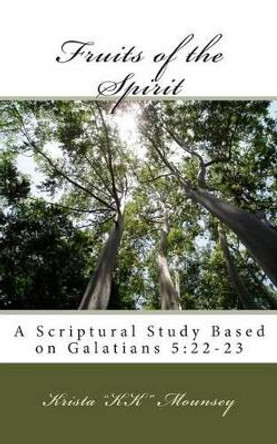 Fruits of the Spirit: A Scriptural Study Based on Galatians 5:22-23 by Krista Kk Mounsey 9781492291336