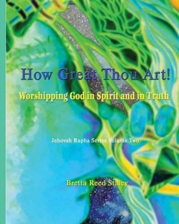 How Great Thou Art!: Worshipping God in Spirit and in Truth by Bretta Reed Staley 9781492333661