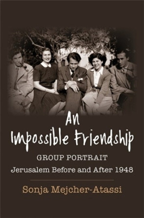 An Impossible Friendship: Group Portrait, Jerusalem Before and After 1948 by Sonja Mejcher-Atassi 9780231214759