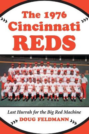 The 1976 Cincinnati Reds: Last Hurrah for the Big Red Machine by Doug Feldmann 9780786438549