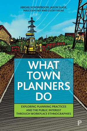 What Town Planners Do: Exploring Planning Practices and the Public Interest through Workplace Ethnographies by Abigail Schoneboom 9781447365983