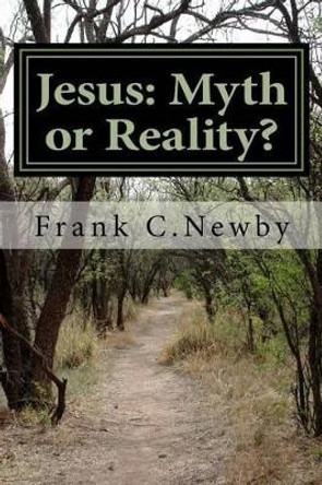 Jesus: Myth or Reality? by Frank C Newby 9781500979775