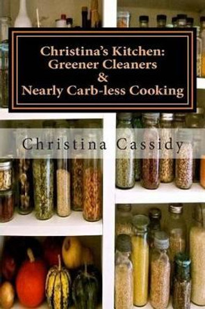 Christina's Kitchen: Greener Cleaners & Nearly Carb-less Cooking by Chris Martineau 9781505440799