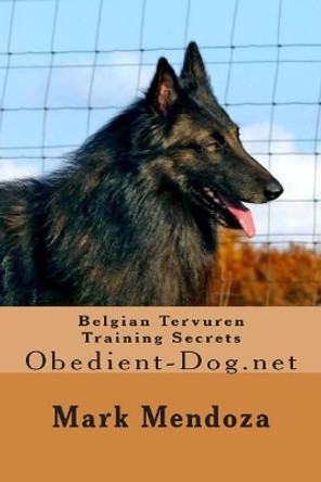 Belgian Tervuren Training Secrets: Obedient-Dog.net by Mark Mendoza 9781505451450