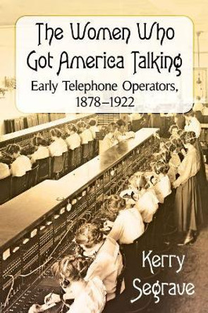 The Women Who Got America Talking: Early Telephone Operators, 1878-1922 by Kerry Segrave 9781476669045