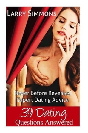 39 Dating Questions Answered: Never Before Revealed Expert Dating Advice by Larry Simmons 9781500704629