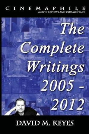 Cinemaphile - The Complete Writings 2005 - 2012 by David M Keyes 9781500737894