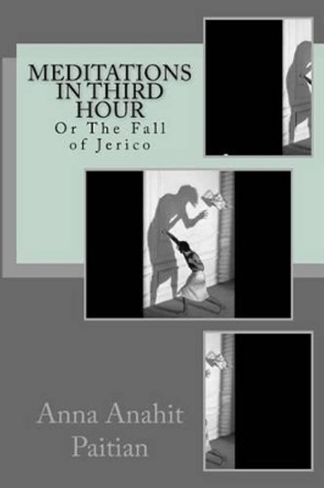 Meditations in Third Hour: Or The Fall of Jerico by Anna Anahit Paitian 9781505498332