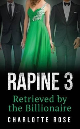 Rapine 3: Retrieved by the Billionaire by Charlotte Rose 9781505515688